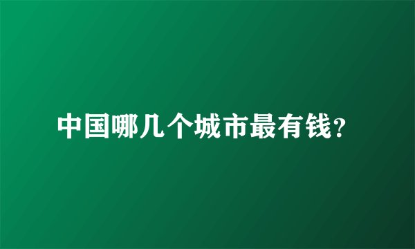中国哪几个城市最有钱？
