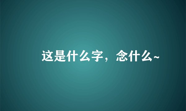 児 这是什么字，念什么~