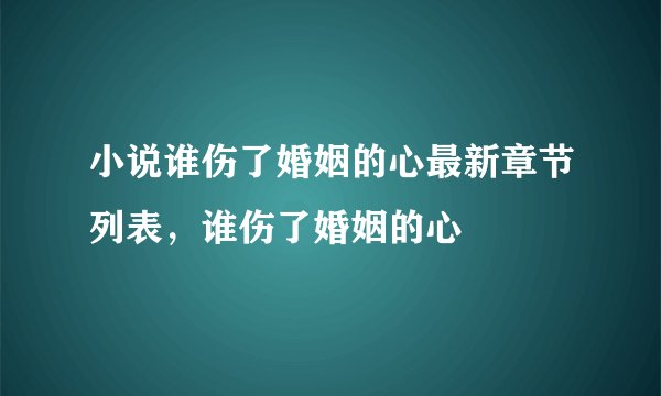 小说谁伤了婚姻的心最新章节列表，谁伤了婚姻的心