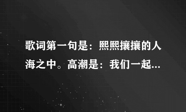 歌词第一句是：熙熙攘攘的人海之中。高潮是：我们一起努力，成长岁月里