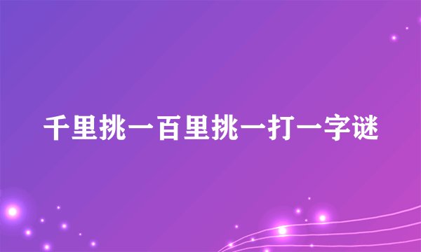 千里挑一百里挑一打一字谜