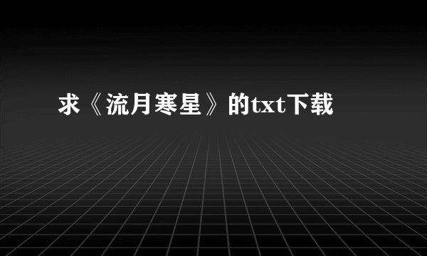 求《流月寒星》的txt下载