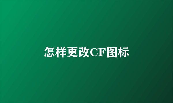 怎样更改CF图标
