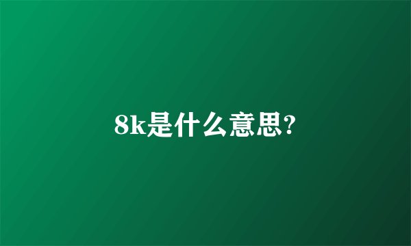8k是什么意思?