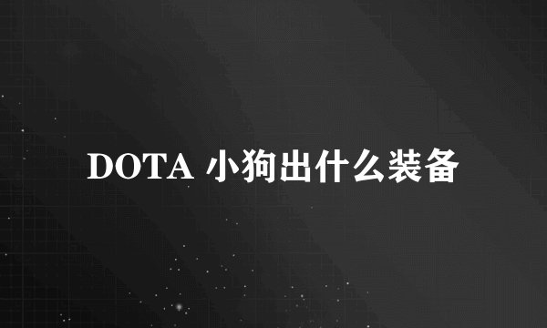 DOTA 小狗出什么装备