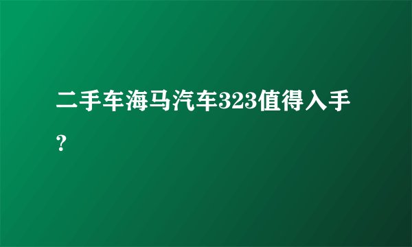 二手车海马汽车323值得入手？