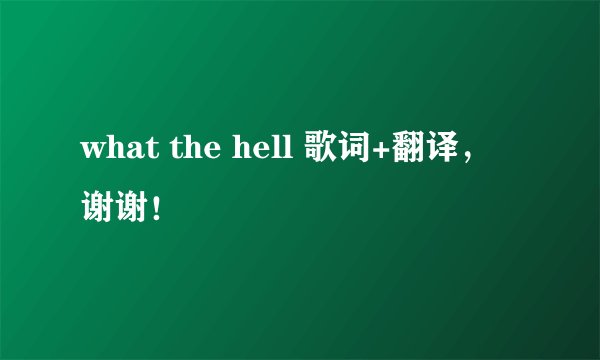 what the hell 歌词+翻译，谢谢！