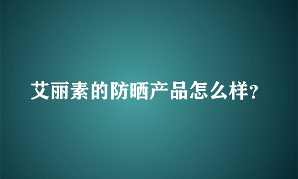 艾丽素的防晒产品怎么样？