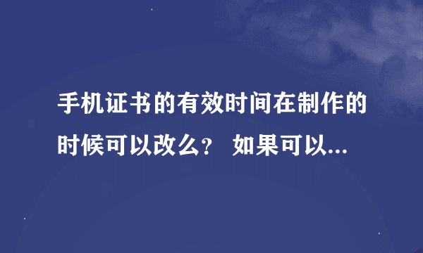 手机证书的有效时间在制作的时候可以改么？ 如果可以求高手制作索爱u5i的证书 有效时间从2010-9月开始