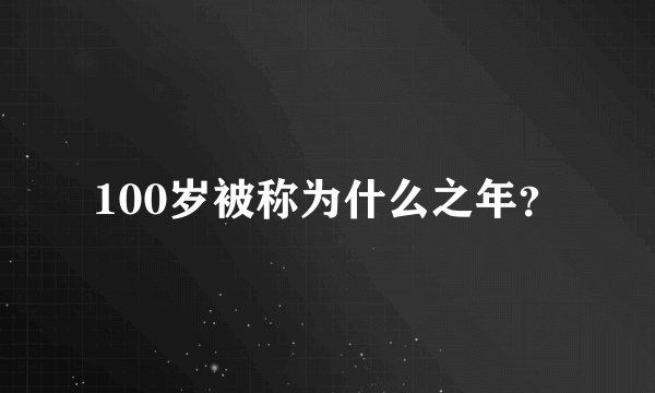 100岁被称为什么之年？