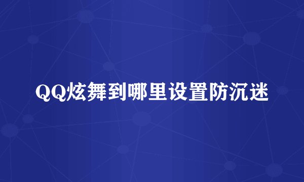 QQ炫舞到哪里设置防沉迷