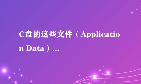 C盘的这些文件（Application Data）可以删除么？求答案