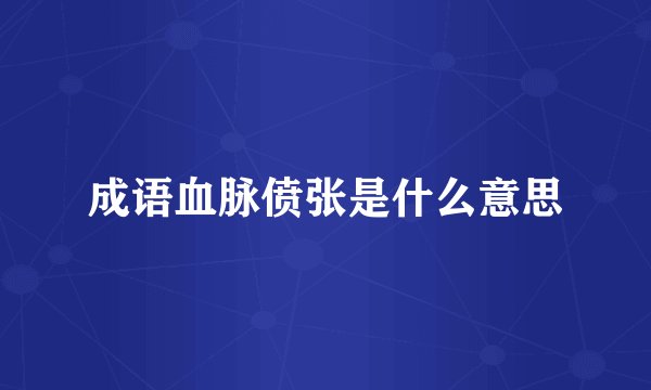 成语血脉偾张是什么意思