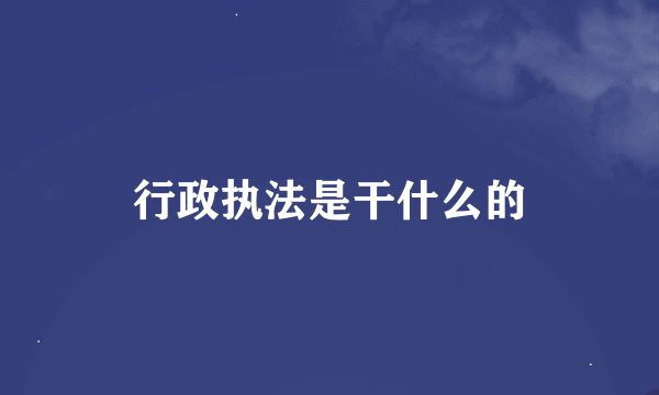 行政执法是干什么的