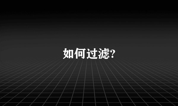 如何过滤?