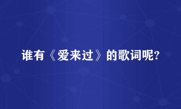 谁有《爱来过》的歌词呢?