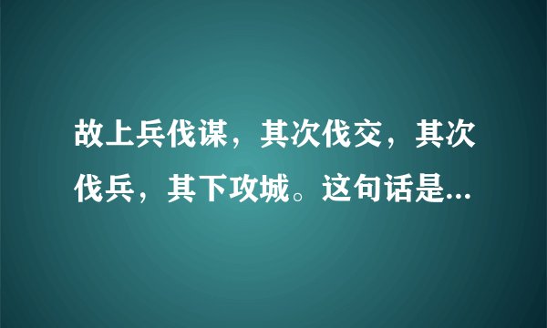 故上兵伐谋，其次伐交，其次伐兵，其下攻城。这句话是谁讲的？