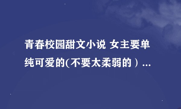 青春校园甜文小说 女主要单纯可爱的(不要太柔弱的）男主超宠女主的 带简介