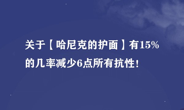 关于【哈尼克的护面】有15%的几率减少6点所有抗性！