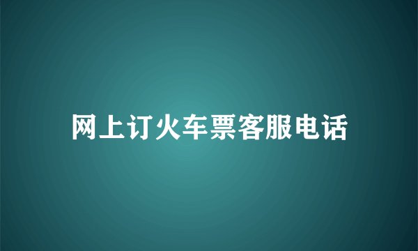 网上订火车票客服电话