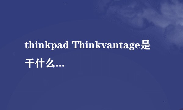 thinkpad Thinkvantage是干什么用的？怎么使用？