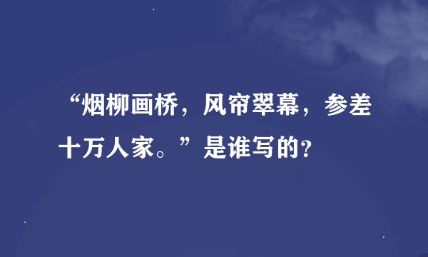 “烟柳画桥，风帘翠幕，参差十万人家。”是谁写的？