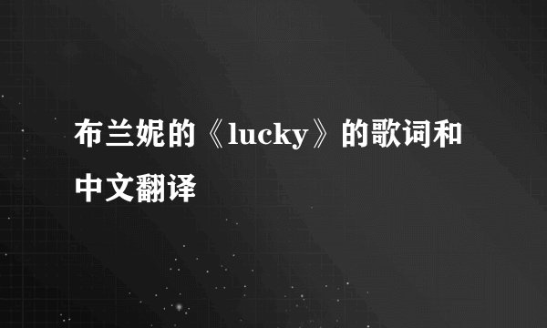 布兰妮的《lucky》的歌词和中文翻译