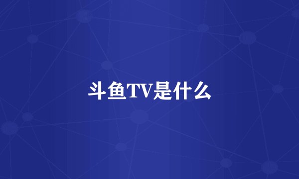 斗鱼TV是什么
