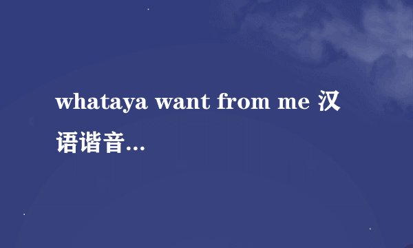 whataya want from me 汉语谐音 完整版