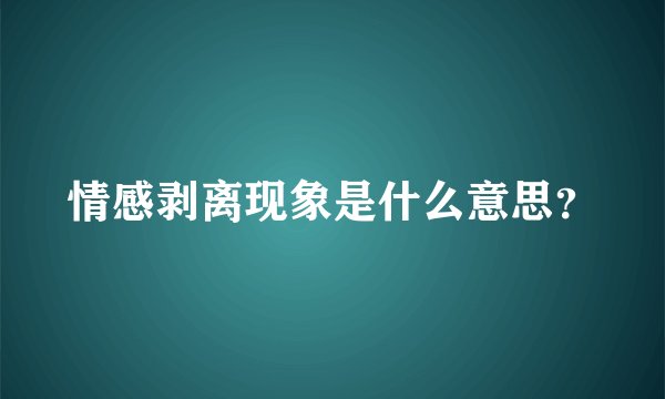 情感剥离现象是什么意思？