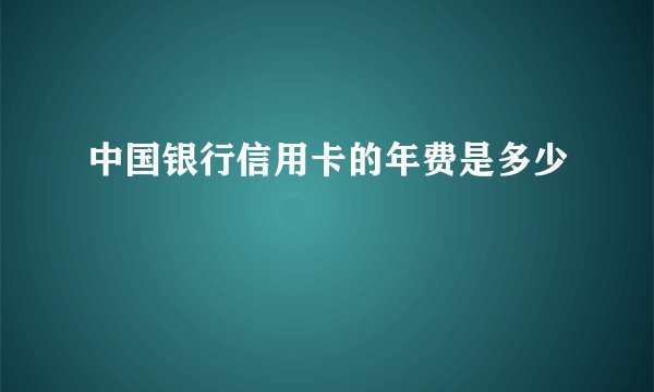 中国银行信用卡的年费是多少
