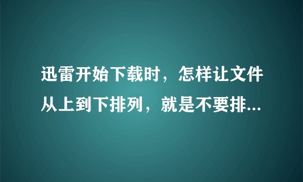 迅雷开始下载时，怎样让文件从上到下排列，就是不要排到最后面来等待下载？
