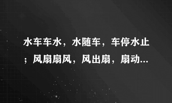 水车车水，水随车，车停水止；风扇扇风，风出扇，扇动风生的意思