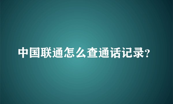 中国联通怎么查通话记录？