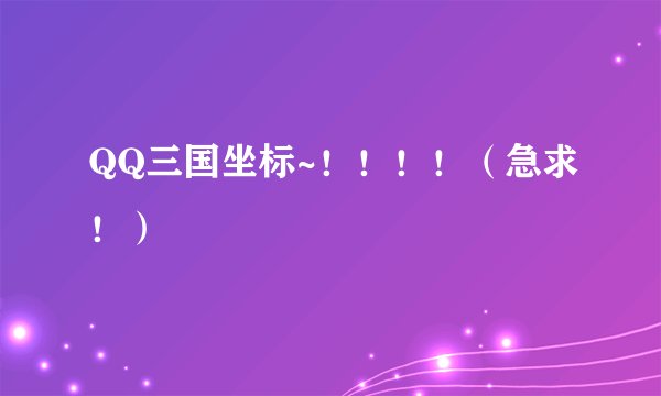 QQ三国坐标~！！！！（急求！）