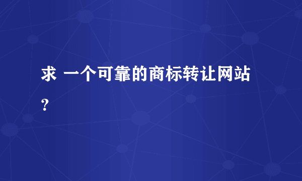 求 一个可靠的商标转让网站？