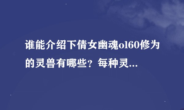 谁能介绍下倩女幽魂ol60修为的灵兽有哪些？每种灵兽攻击类别是物攻还是法攻？