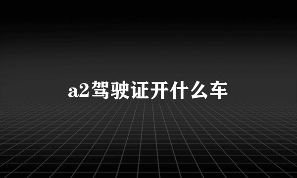 a2驾驶证开什么车