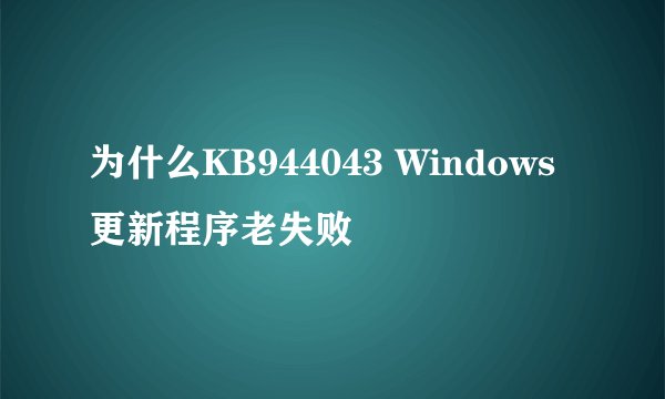 为什么KB944043 Windows 更新程序老失败