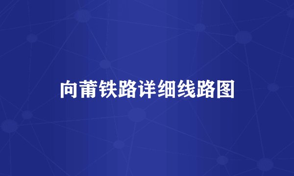 向莆铁路详细线路图