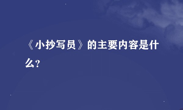 《小抄写员》的主要内容是什么？