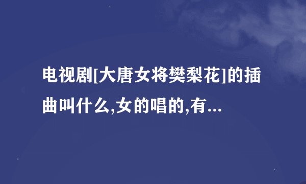 电视剧[大唐女将樊梨花]的插曲叫什么,女的唱的,有句歌词