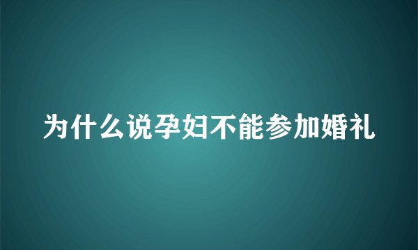 为什么说孕妇不能参加婚礼