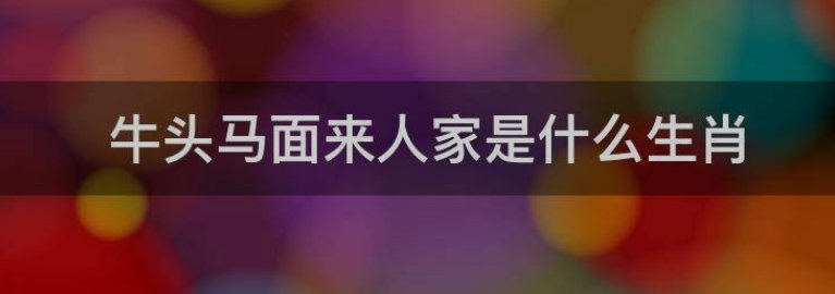 牛头马面来人家是什么生肖