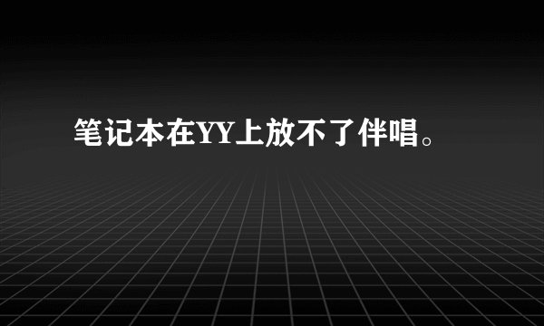 笔记本在YY上放不了伴唱。