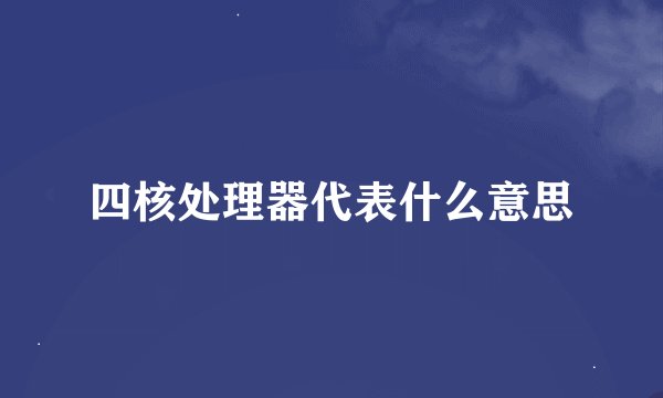 四核处理器代表什么意思