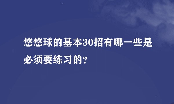 悠悠球的基本30招有哪一些是必须要练习的？