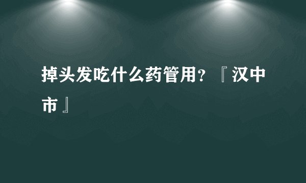 掉头发吃什么药管用？『汉中市』