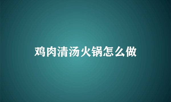 鸡肉清汤火锅怎么做