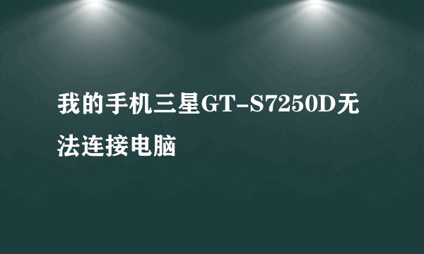 我的手机三星GT-S7250D无法连接电脑